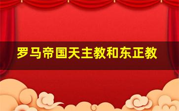 罗马帝国天主教和东正教