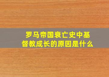 罗马帝国衰亡史中基督教成长的原因是什么