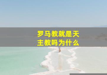 罗马教就是天主教吗为什么