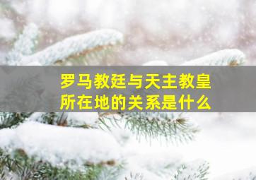 罗马教廷与天主教皇所在地的关系是什么