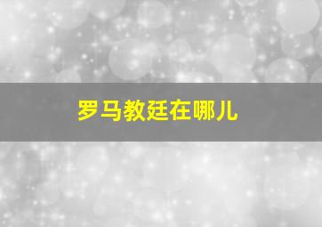 罗马教廷在哪儿