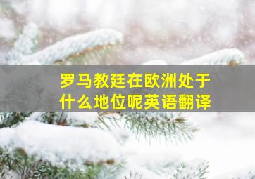 罗马教廷在欧洲处于什么地位呢英语翻译