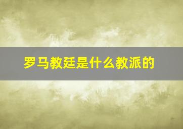 罗马教廷是什么教派的