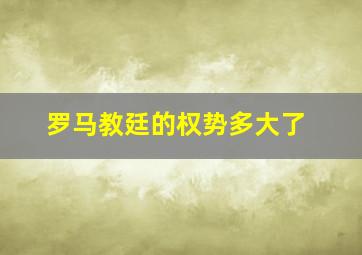 罗马教廷的权势多大了