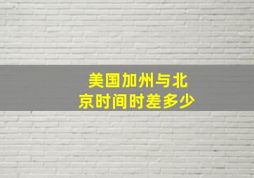 美国加州与北京时间时差多少