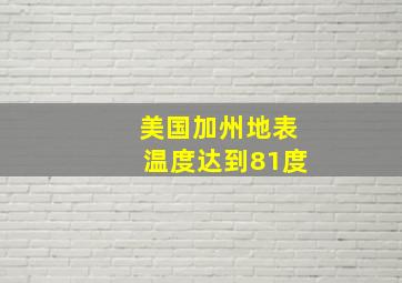 美国加州地表温度达到81度