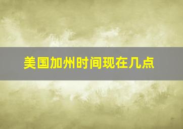 美国加州时间现在几点