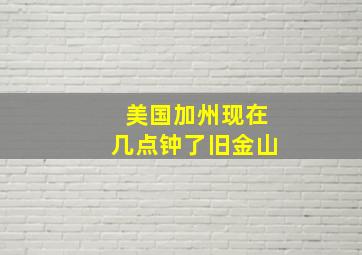 美国加州现在几点钟了旧金山