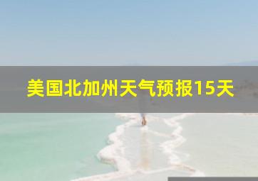 美国北加州天气预报15天