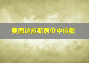 美国达拉斯房价中位数