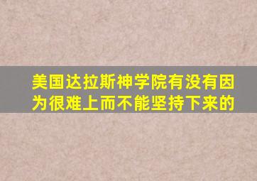 美国达拉斯神学院有没有因为很难上而不能坚持下来的