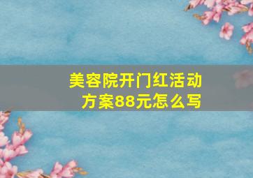 美容院开门红活动方案88元怎么写