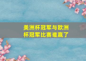 美洲杯冠军与欧洲杯冠军比赛谁赢了