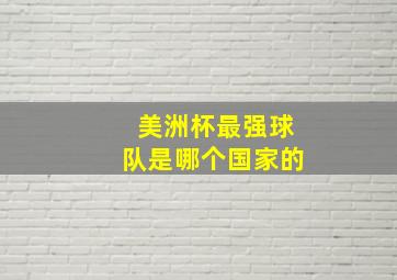 美洲杯最强球队是哪个国家的