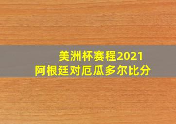 美洲杯赛程2021阿根廷对厄瓜多尔比分