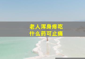 老人浑身疼吃什么药可止痛