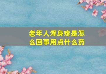 老年人浑身疼是怎么回事用点什么药