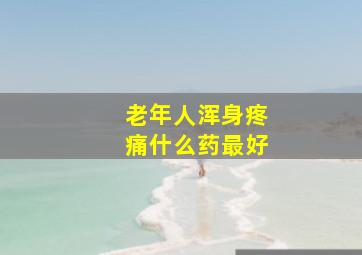 老年人浑身疼痛什么药最好