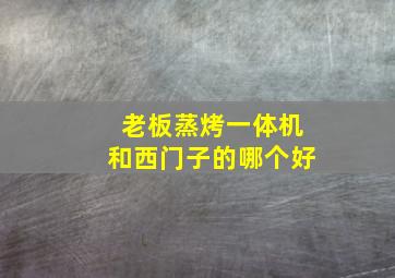 老板蒸烤一体机和西门子的哪个好