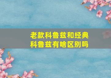 老款科鲁兹和经典科鲁兹有啥区别吗