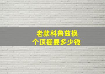 老款科鲁兹换个顶棚要多少钱