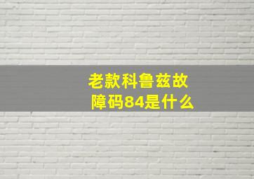 老款科鲁兹故障码84是什么