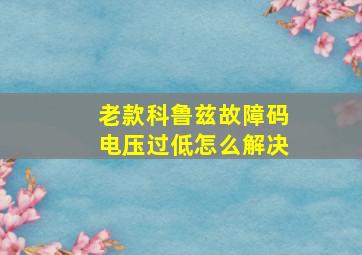 老款科鲁兹故障码电压过低怎么解决