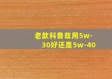 老款科鲁兹用5w-30好还是5w-40