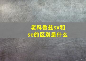 老科鲁兹sx和se的区别是什么