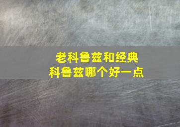 老科鲁兹和经典科鲁兹哪个好一点