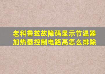 老科鲁兹故障码显示节温器加热器控制电路高怎么排除