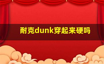 耐克dunk穿起来硬吗