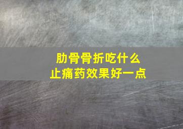 肋骨骨折吃什么止痛药效果好一点