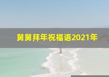 舅舅拜年祝福语2021年