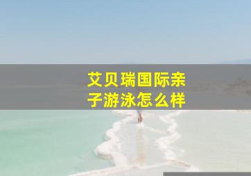 艾贝瑞国际亲子游泳怎么样