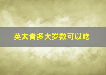 英太青多大岁数可以吃