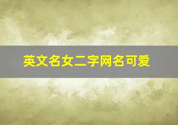 英文名女二字网名可爱