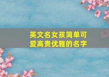 英文名女孩简单可爱高贵优雅的名字