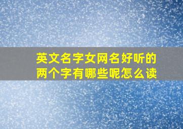 英文名字女网名好听的两个字有哪些呢怎么读