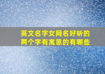 英文名字女网名好听的两个字有寓意的有哪些