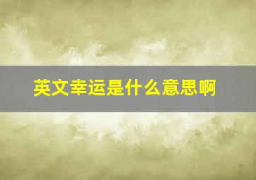 英文幸运是什么意思啊