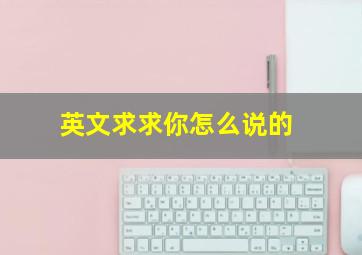 英文求求你怎么说的