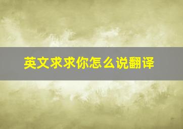 英文求求你怎么说翻译