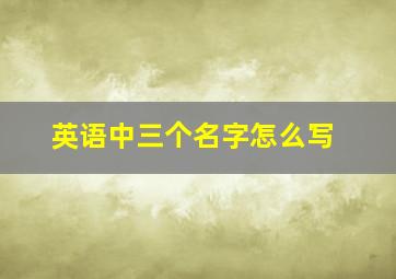 英语中三个名字怎么写