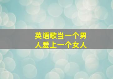 英语歌当一个男人爱上一个女人