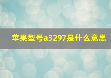 苹果型号a3297是什么意思