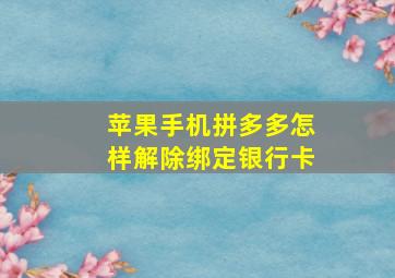 苹果手机拼多多怎样解除绑定银行卡