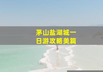 茅山盐湖城一日游攻略美篇