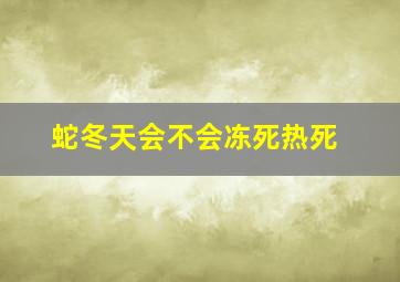 蛇冬天会不会冻死热死