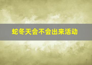 蛇冬天会不会出来活动